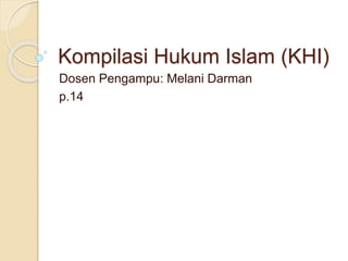 Kompilasi Hukum Islam (KHI)
Dosen Pengampu: Melani Darman
p.14
 