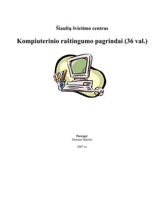 Šiaulių švietimo centras
Kompiuterinio raštingumo pagrindai (36 val.)
Parengė:
Donatas Bukelis
2007 m.
 