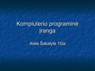 Kompiuterio programinė
        įranga

    Aistė Šakalytė 1Ga
 