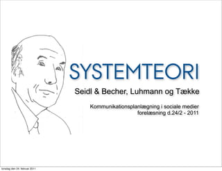 SYSTEMTEORI
                               Seidl & Becher, Luhmann og Tække
                                  Kommunikationsplanlægning i sociale medier
                                                   forelæsning d.24/2 - 2011




torsdag den 24. februar 2011
 
