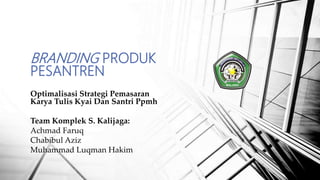 Optimalisasi Strategi Pemasaran
Karya Tulis Kyai Dan Santri Ppmh
Team Komplek S. Kalijaga:
Achmad Faruq
Chabibul Aziz
Muhammad Luqman Hakim
BRANDING PRODUK
PESANTREN
 