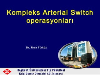 Kompleks Arterial Switch
operasyonları
Dr. Rıza Türköz
 