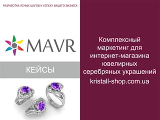 Комплексный
маркетинг для
интернет-магазина
ювелирных
серебряных украшений
kristall-shop.com.ua
КЕЙСЫ
 