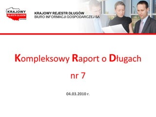 Kompleksowy Raport o Długach
             nr 7
           04.03.2010 r.
 
