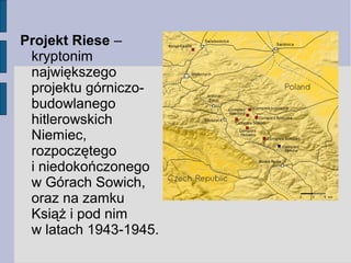 Projekt Riese – 
kryptonim 
największego 
projektu górniczo-budowlanego 
hitlerowskich 
Niemiec, 
rozpoczętego 
i niedokoń...
