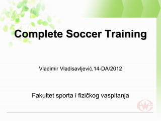 Complete Soccer Training


     Vladimir Vladisavljević,14-DA/2012




   Fakultet sporta i fizičkog vaspitanja
 