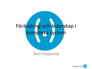 Förändring	
  och	
  ledarskap	
  i	
  
    komplexa	
  system	
  


          Stein	
  Kleppestø	
  
 