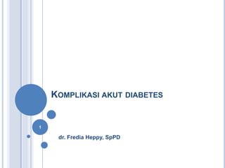 KOMPLIKASI AKUT DIABETES
dr. Fredia Heppy, SpPD
1
 