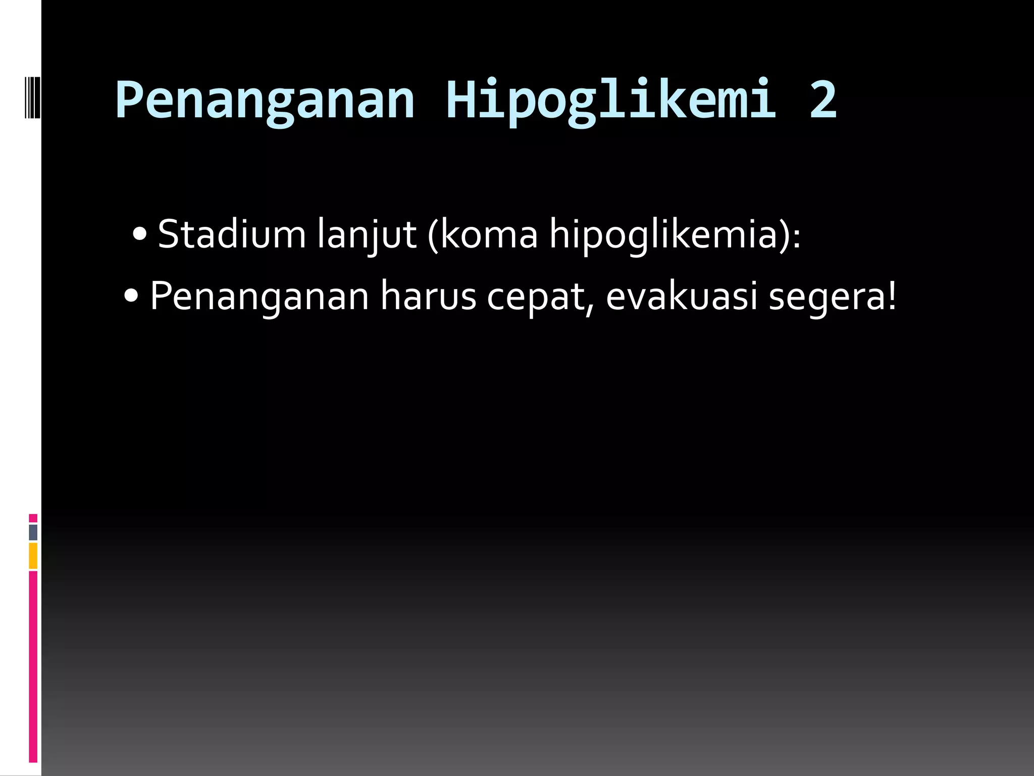 Penanganan Hipoglikemi 2
• Stadium lanjut (koma hipoglikemia):
• Penanganan harus cepat, evakuasi segera!
 