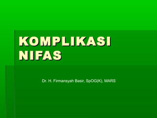 KOMPLIKASIKOMPLIKASI
NIFASNIFAS
Dr. H. Firmansyah Basir, SpOG(K), MARS
 