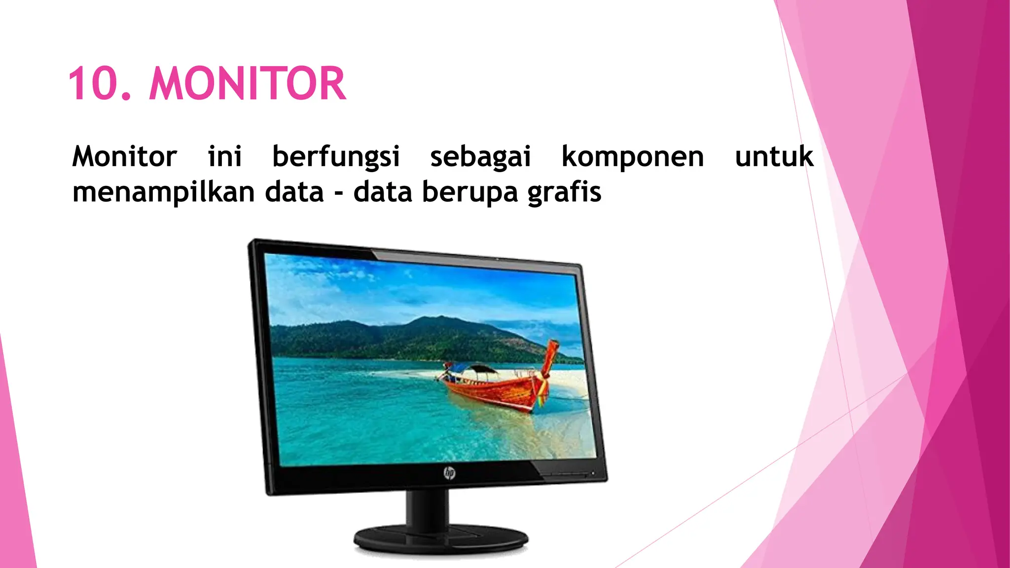 10. MONITOR
Monitor ini berfungsi sebagai komponen untuk
menampilkan data - data berupa grafis