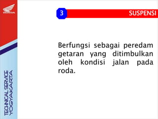 Berfungsi sebagai peredam
getaran yang ditimbulkan
oleh kondisi jalan pada
roda.
SUSPENSI
3
 