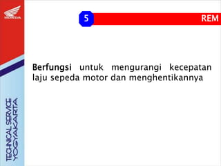 REM
5
Berfungsi untuk mengurangi kecepatan
laju sepeda motor dan menghentikannya
 