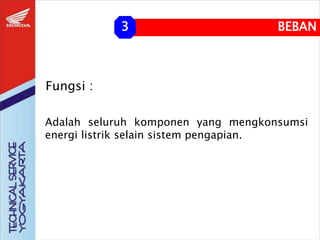 Adalah seluruh komponen yang mengkonsumsi
energi listrik selain sistem pengapian.
BEBAN
3
Fungsi :
 