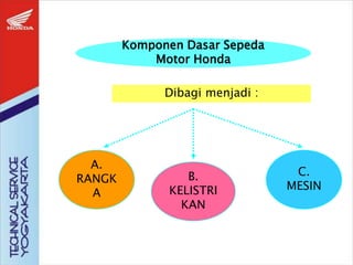 Komponen Dasar Sepeda
Motor Honda
Dibagi menjadi :
A.
RANGK
A
B.
KELISTRI
KAN
C.
MESIN
 