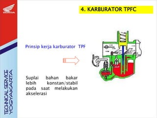 4. KARBURATOR TPFC
Suplai bahan bakar
lebih konstan/stabil
pada saat melakukan
akselerasi
Prinsip kerja karburator TPFC
 