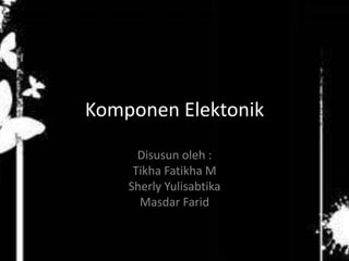 Komponen Elektonik 
Disusun oleh : 
Tikha Fatikha M 
Sherly Yulisabtika 
Masdar Farid 
 