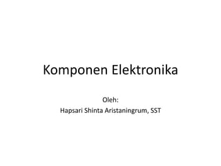 Komponen Elektronika
Oleh:
Hapsari Shinta Aristaningrum, SST
 