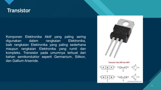 Click to edit Master title style
15
Transistor
Komponen Elektronika Aktif yang paling sering
digunakan dalam rangkaian Elektronika,
baik rangkaian Elektronika yang paling sederhana
maupun rangkaian Elektronika yang rumit dan
kompleks. Transistor pada umumnya terbuat dari
bahan semikonduktor seperti Germanium, Silikon,
dan Gallium Arsenide.
15
 