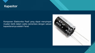 Click to edit Master title style
8
Kapasitor
Komponen Elektronika Pasif yang dapat menyimpan
muatan listrik dalam waktu sementara dengan satuan
kapasitansinya adalah Farad
8
 