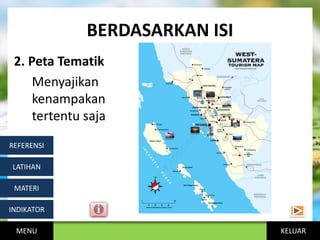 KELUAR
BERDASARKAN ISI
MENU
INDIKATOR
MATERI
LATIHAN
REFERENSI
2. Peta Tematik
Menyajikan
kenampakan
tertentu saja
 