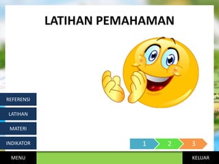 KELUAR
LATIHAN PEMAHAMAN
MENU
INDIKATOR
MATERI
LATIHAN
REFERENSI
1 2 3
 