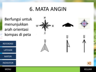 KELUAR
6. MATA ANGIN
Berfungsi untuk
menunjukkan
arah orientasi
kompas di peta
MENU
INDIKATOR
MATERI
LATIHAN
REFERENSI
 