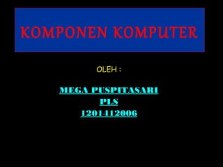 KOMPONEN KOMPUTER
        OLEH :

   MEGA PUSPITASARI
         PLS
      1201412006
 
