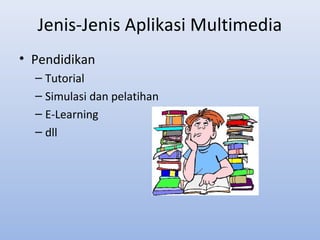 Jenis-Jenis Aplikasi Multimedia
• Pendidikan
– Tutorial
– Simulasi dan pelatihan
– E-Learning
– dll
 
