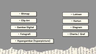 • Bitmap
• Clip Art
• Gambar Digital
• Hypergambar (hyperpicture)
• Fotografi
• Lukisan
• Kartun
• Diagram
• Charta / Graf
 