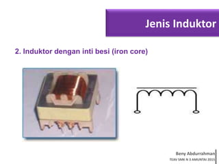Beny Abdurrahman
TEAV SMK N 3 AMUNTAI 2015
Jenis Induktor
2. Induktor dengan inti besi (iron core)
 