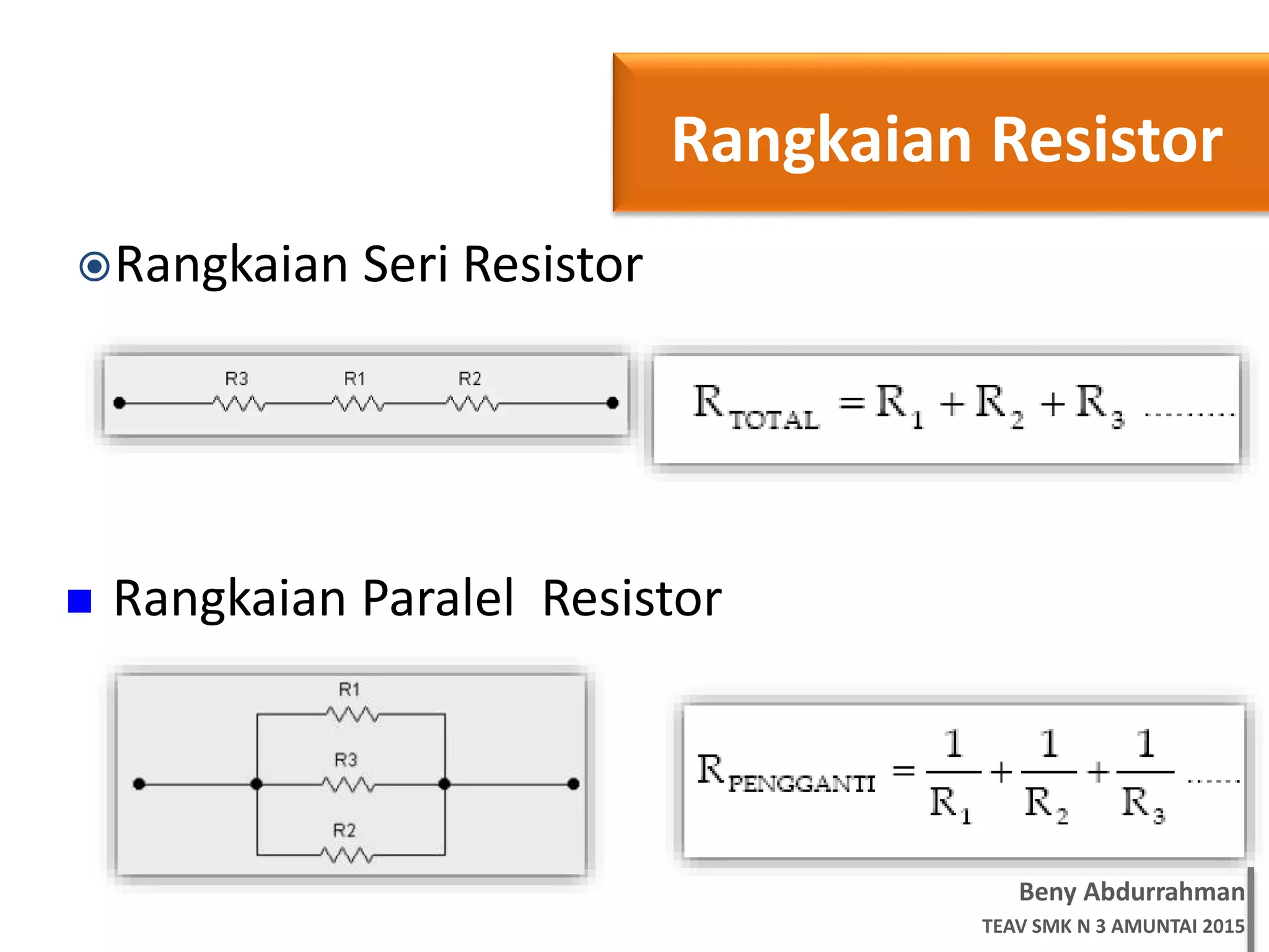 Beny Abdurrahman
TEAV SMK N 3 AMUNTAI 2015
Rangkaian Seri Resistor
 Rangkaian Paralel Resistor
Rangkaian Resistor
 