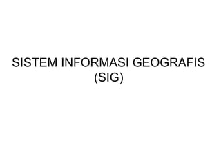 SISTEM INFORMASI GEOGRAFIS
           (SIG)
 