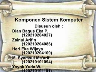 Komponen Sistem Komputer
Disusun oleh :
Dian Bagus Eka P.
(120210204027)
Zainul Arifin
(120210204086)
Heri Eka Wijaya
(120210204109)
M. Syamsul Ma’arif
(120210101094)
Yoyok Yuda W.

 