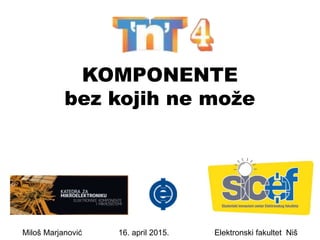 KOMPONENTE
bez kojih ne može
Miloš Marjanović 16. april 2015. Elektronski fakultet Niš
 