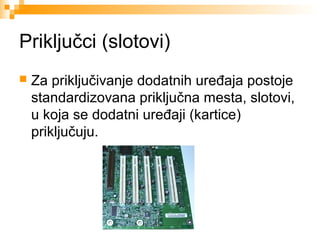 Priključci (slotovi)


Za priključivanje dodatnih uređaja postoje
standardizovana priključna mesta, slotovi,
u koja se dodatni uređaji (kartice)
priključuju.

 