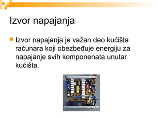 Izvor napajanja


Izvor napajanja je važan deo kućišta
računara koji obezbeđuje energiju za
napajanje svih komponenata unutar
kućišta.

 