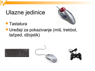 Ulazne jedinice
Tastatura
 Uređaji za pokazivanje (miš, trekbol,
tačped, džojstik)


 