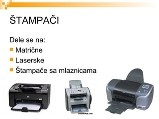 ŠTAMPAČI
Dele se na:
 Matrične
 Laserske
 Štampače sa mlaznicama

 