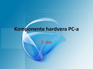 Komponente hardvera PC-a

          2. deo
 