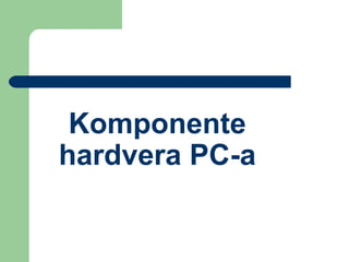 Komponente
hardvera PC-а

 