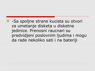 

-Sa spoljne strane kucista su otvori
za umetanje disketa u disketne
jedinice. Prenosni raucnari su
predvidjeni poslovnim ljudima i mogu
da rade nekoliko sati i na bateriji

 