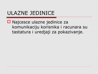 ULAZNE JEDINICE
 Najcesce ulazne jedinice za
komunikaciju korisnika i racunara su
tastatura i uredjaji za pokazivanje.
 