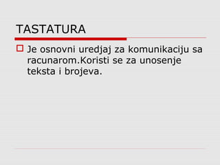 TASTATURA
 Je osnovni uredjaj za komunikaciju sa
racunarom.Koristi se za unosenje
teksta i brojeva.
 