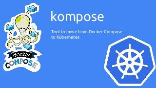 kompose
Tool to move from Docker-Compose
to Kubernetes
 