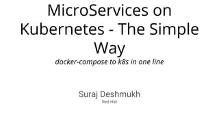MicroServices on
Kubernetes - The Simple
Way
docker-compose to k8s in one line
Suraj Deshmukh
Red Hat
 
