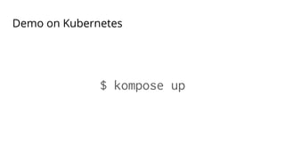 Demo on Kubernetes
$ kompose up
 