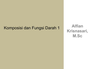 Komposisi dan Fungsi Darah 1 Alfian
Krisnasari,
M.Sc
 