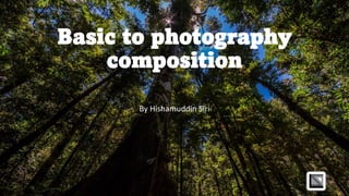 Basic to photography
composition
By Hishamuddin Siri
 