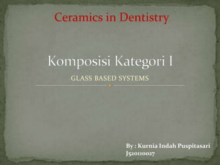 GLASS BASED SYSTEMS
Ceramics in Dentistry
By : Kurnia Indah Puspitasari
J520110027
 